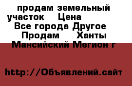 продам земельный участок  › Цена ­ 60 000 - Все города Другое » Продам   . Ханты-Мансийский,Мегион г.